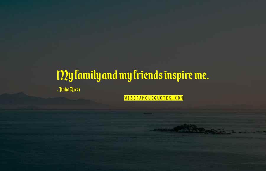 Inspire Me Now Quotes By Italia Ricci: My family and my friends inspire me.