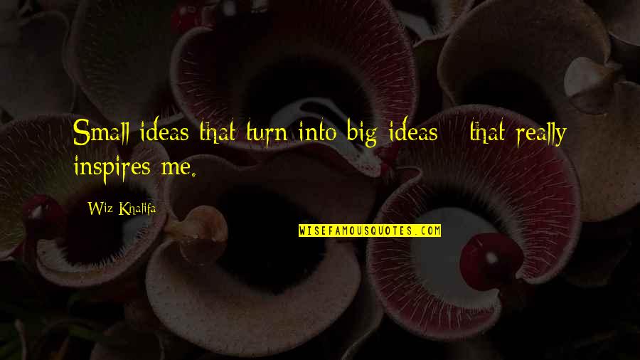 Inspire Me Now Quotes By Wiz Khalifa: Small ideas that turn into big ideas -