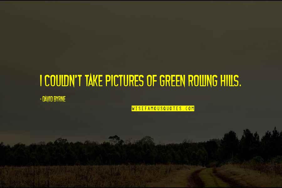 Inspire Me Today Quotes By David Byrne: I couldn't take pictures of green rolling hills.