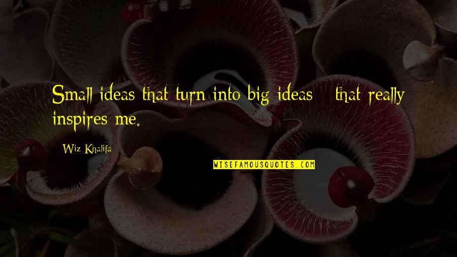 Inspire Me With Quotes By Wiz Khalifa: Small ideas that turn into big ideas -