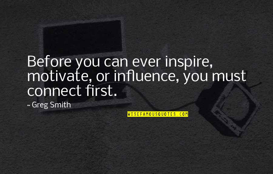 Inspire Motivate Quotes By Greg Smith: Before you can ever inspire, motivate, or influence,