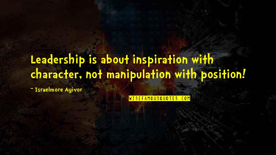 Inspire Motivate Quotes By Israelmore Ayivor: Leadership is about inspiration with character, not manipulation