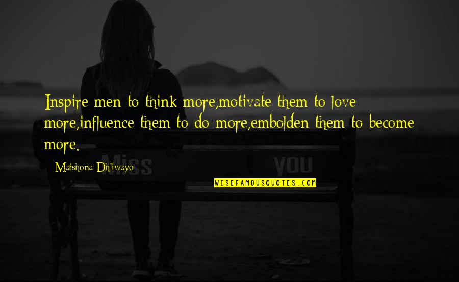 Inspire Motivate Quotes By Matshona Dhliwayo: Inspire men to think more,motivate them to love