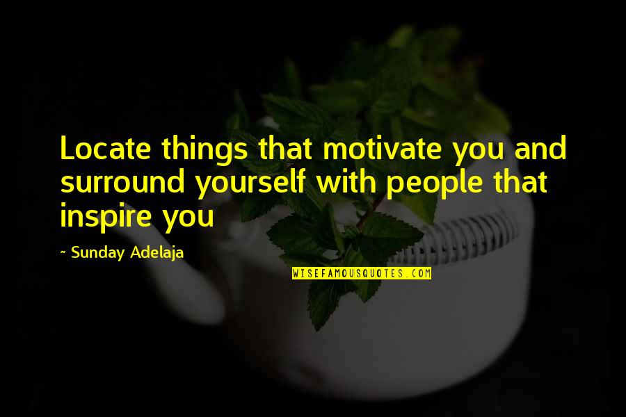 Inspire Motivate Quotes By Sunday Adelaja: Locate things that motivate you and surround yourself