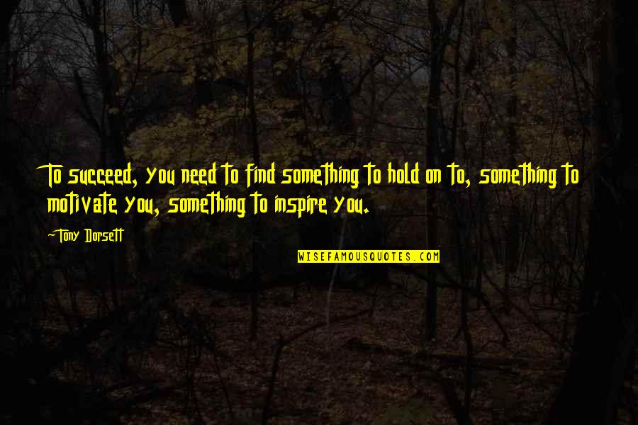 Inspire Motivate Quotes By Tony Dorsett: To succeed, you need to find something to