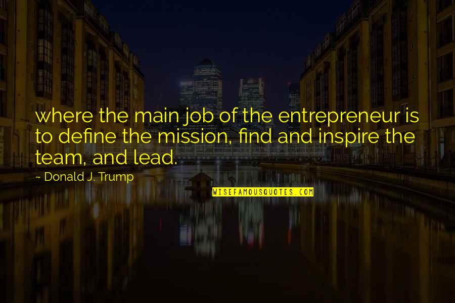 Inspire My Team Quotes By Donald J. Trump: where the main job of the entrepreneur is