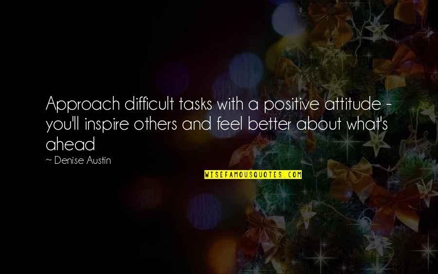 Inspire Others Quotes By Denise Austin: Approach difficult tasks with a positive attitude -