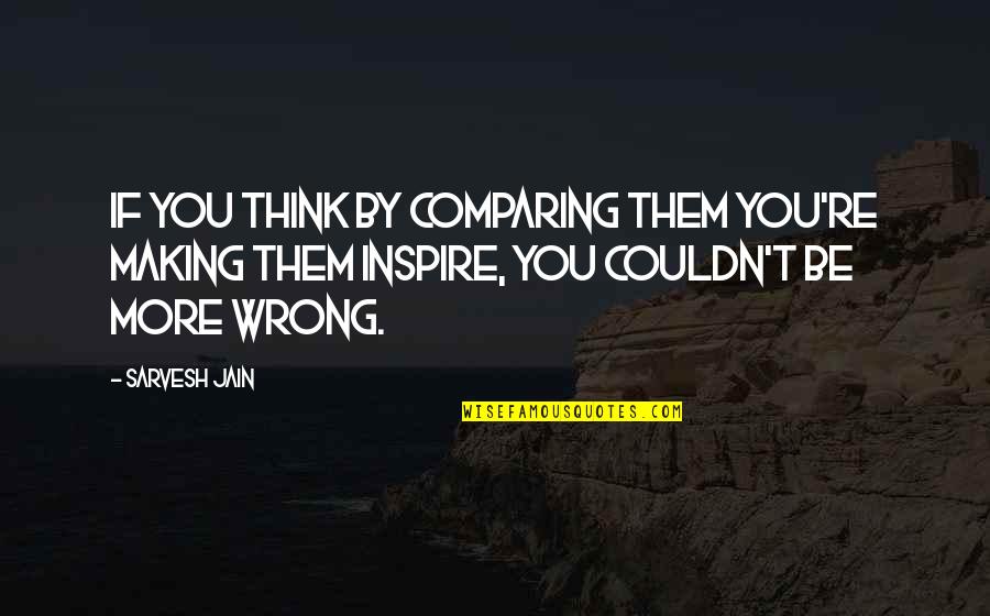 Inspire Others Quotes By Sarvesh Jain: If you think by comparing them you're making