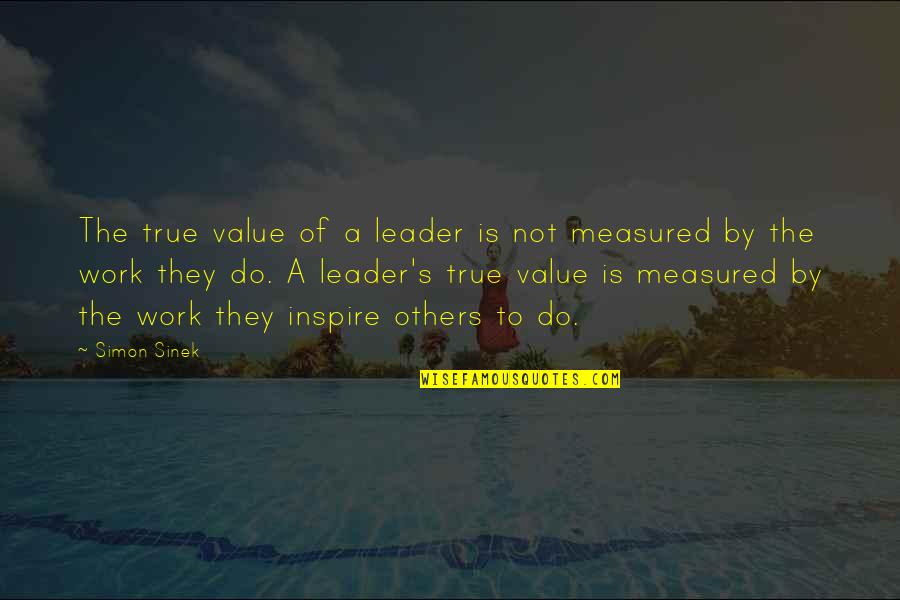 Inspire Others Quotes By Simon Sinek: The true value of a leader is not