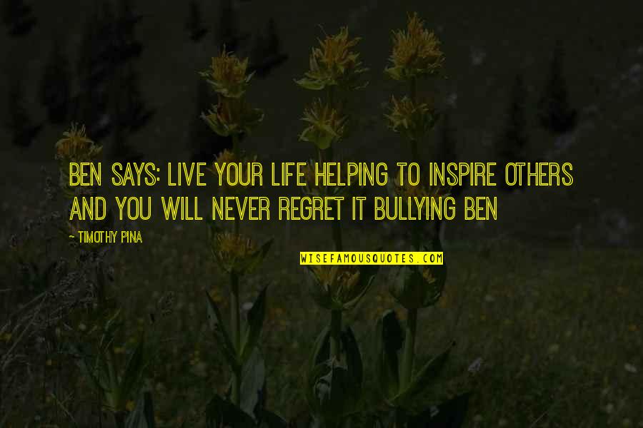 Inspire Others Quotes By Timothy Pina: Ben Says: Live your life helping to inspire