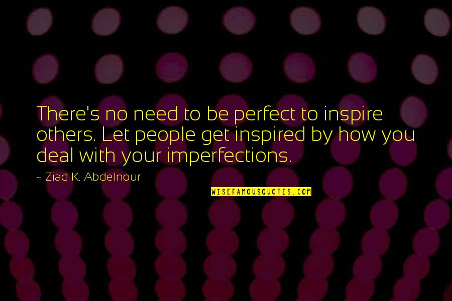 Inspire Others Quotes By Ziad K. Abdelnour: There's no need to be perfect to inspire