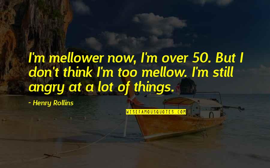 Inspire Ration Quotes By Henry Rollins: I'm mellower now, I'm over 50. But I
