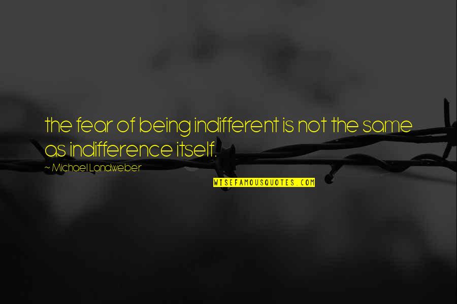 Inspire The Uninspired Quotes By Michael Landweber: the fear of being indifferent is not the Inspire The Uninspired Quotes By Michael Landweber: the fear of being indifferent is not the