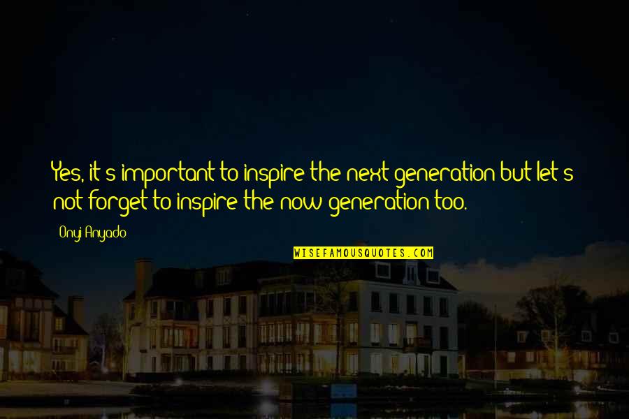 Inspire The Youth Quotes By Onyi Anyado: Yes, it's important to inspire the next generation