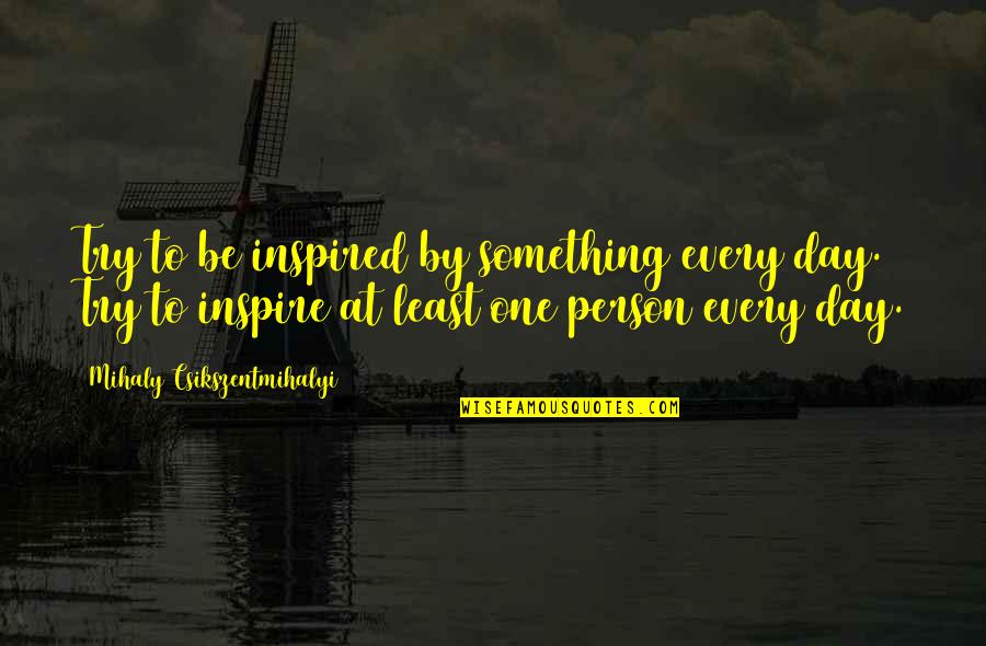 Inspire To Be Inspired Quotes By Mihaly Csikszentmihalyi: Try to be inspired by something every day. Inspire To Be Inspired Quotes By Mihaly Csikszentmihalyi: Try to be inspired by something every day.
