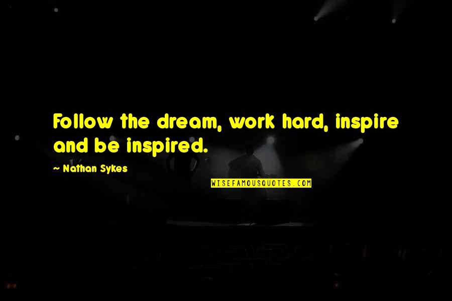 Inspire To Be Inspired Quotes By Nathan Sykes: Follow the dream, work hard, inspire and be Inspire To Be Inspired Quotes By Nathan Sykes: Follow the dream, work hard, inspire and be