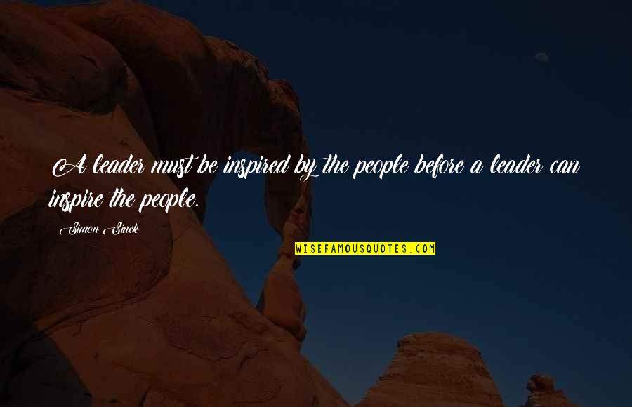 Inspire To Be Inspired Quotes By Simon Sinek: A leader must be inspired by the people
