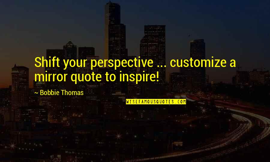 Inspire To Inspire Quote Quotes By Bobbie Thomas: Shift your perspective ... customize a mirror quote