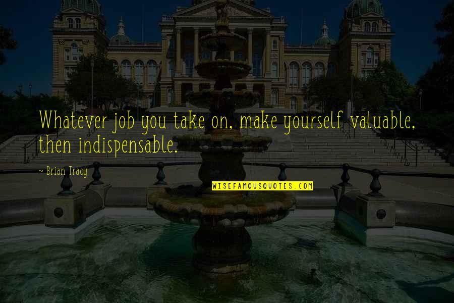 Inspire To Inspire Quote Quotes By Brian Tracy: Whatever job you take on, make yourself valuable,