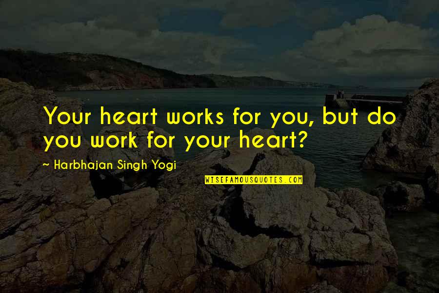 Inspire Work Quotes By Harbhajan Singh Yogi: Your heart works for you, but do you