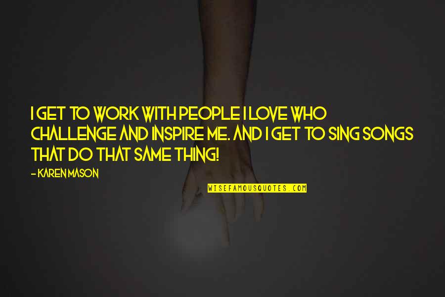 Inspire Work Quotes By Karen Mason: I get to work with people I love