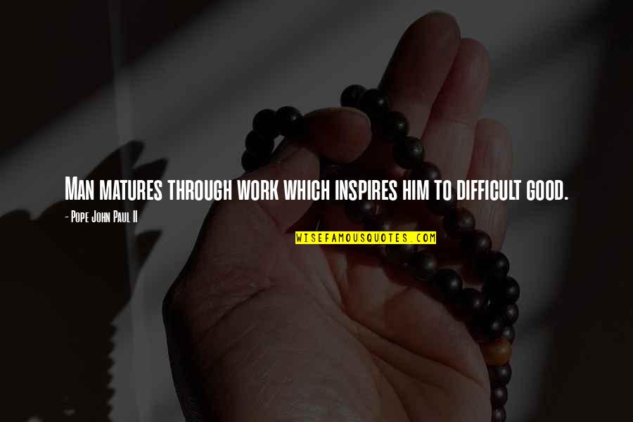 Inspire Work Quotes By Pope John Paul II: Man matures through work which inspires him to