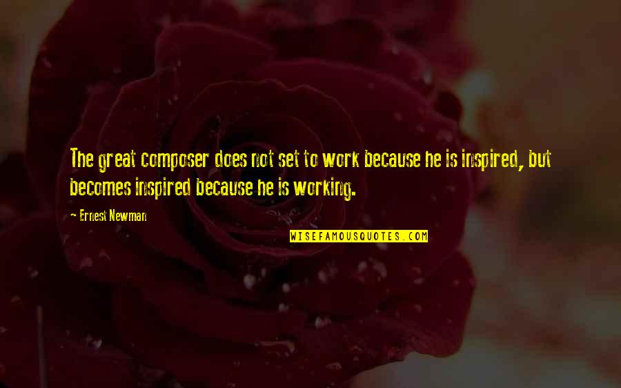 Inspired Because Of You Quotes By Ernest Newman: The great composer does not set to work