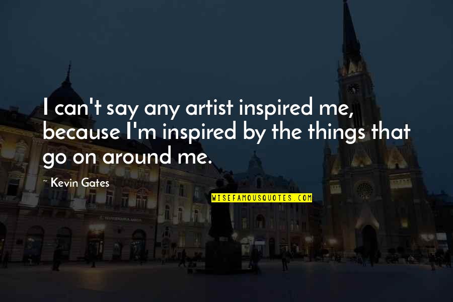 Inspired Because Of You Quotes By Kevin Gates: I can't say any artist inspired me, because