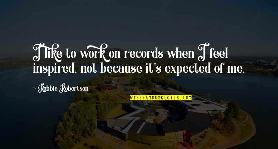 Inspired Because Of You Quotes By Robbie Robertson: I like to work on records when I