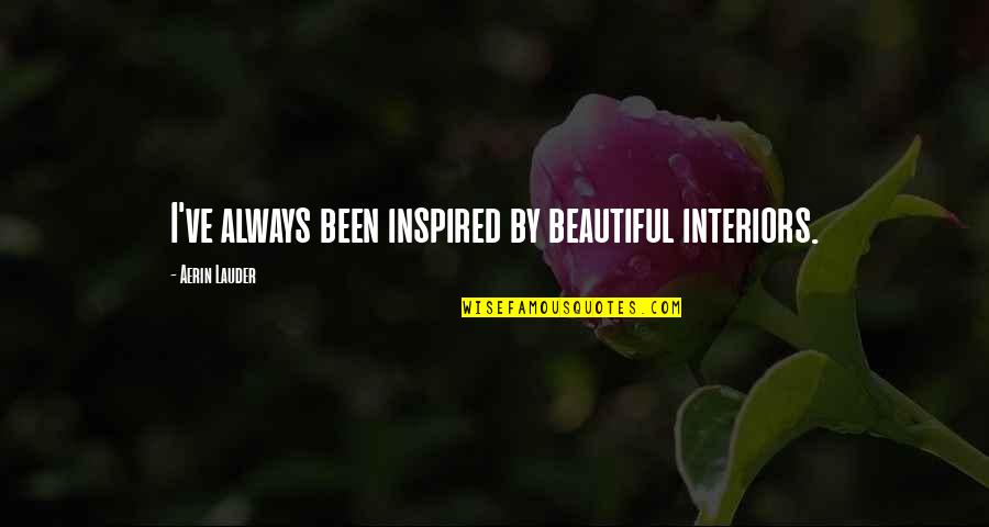 Inspired By Quotes By Aerin Lauder: I've always been inspired by beautiful interiors.