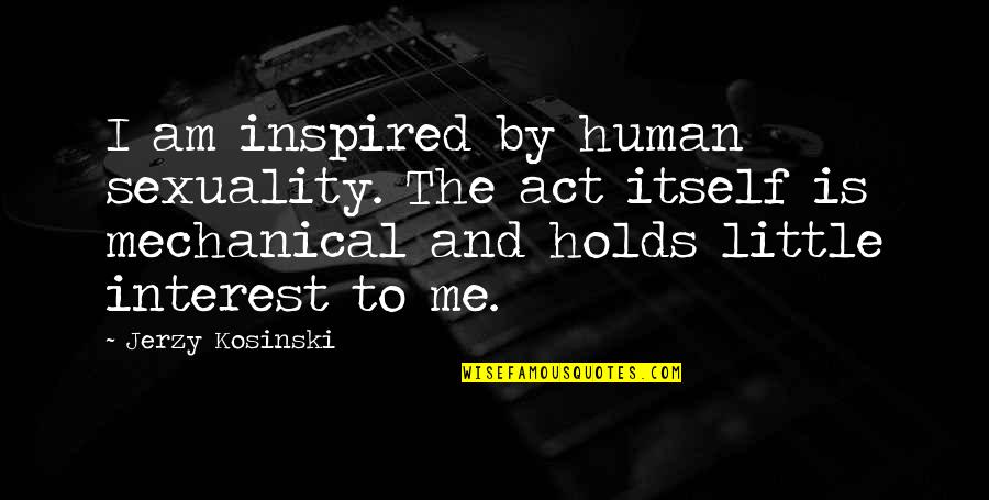 Inspired By Quotes By Jerzy Kosinski: I am inspired by human sexuality. The act