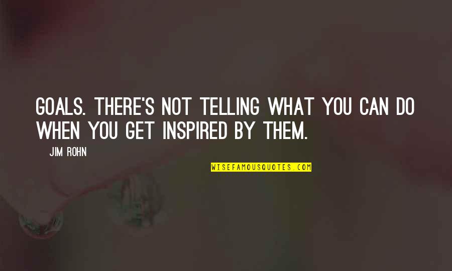Inspired By Quotes By Jim Rohn: Goals. There's not telling what you can do