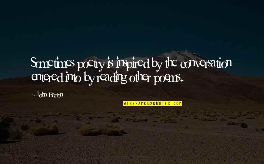 Inspired By Quotes By John Barton: Sometimes poetry is inspired by the conversation entered