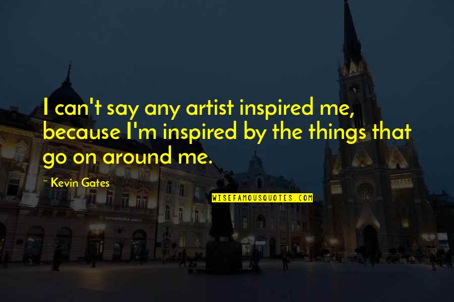 Inspired By Quotes By Kevin Gates: I can't say any artist inspired me, because
