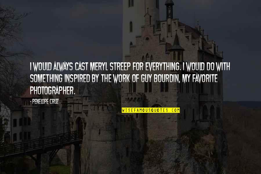 Inspired By Quotes By Penelope Cruz: I would always cast Meryl Streep for everything.