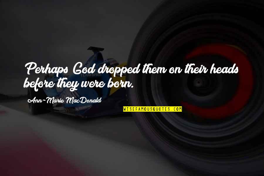 Inspired Lovers Quotes By Ann-Marie MacDonald: Perhaps God dropped them on their heads before