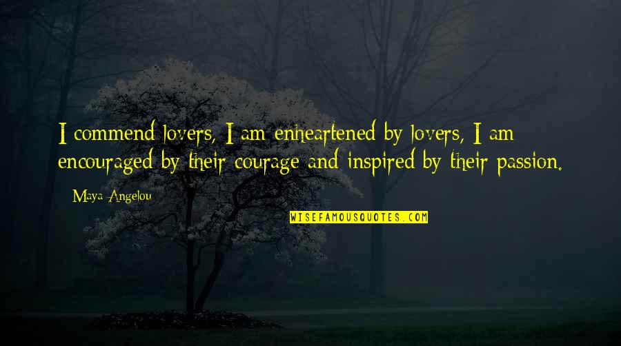 Inspired Lovers Quotes By Maya Angelou: I commend lovers, I am enheartened by lovers,