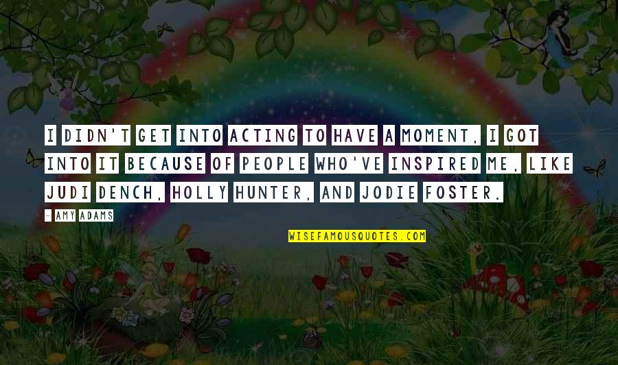 Inspired Moment Quotes By Amy Adams: I didn't get into acting to have a Inspired Moment Quotes By Amy Adams: I didn't get into acting to have a