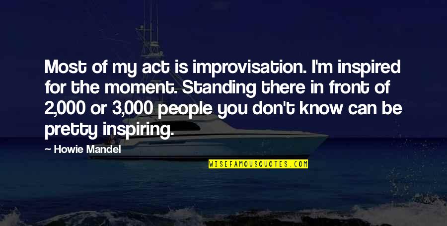 Inspired Moment Quotes By Howie Mandel: Most of my act is improvisation. I'm inspired Inspired Moment Quotes By Howie Mandel: Most of my act is improvisation. I'm inspired