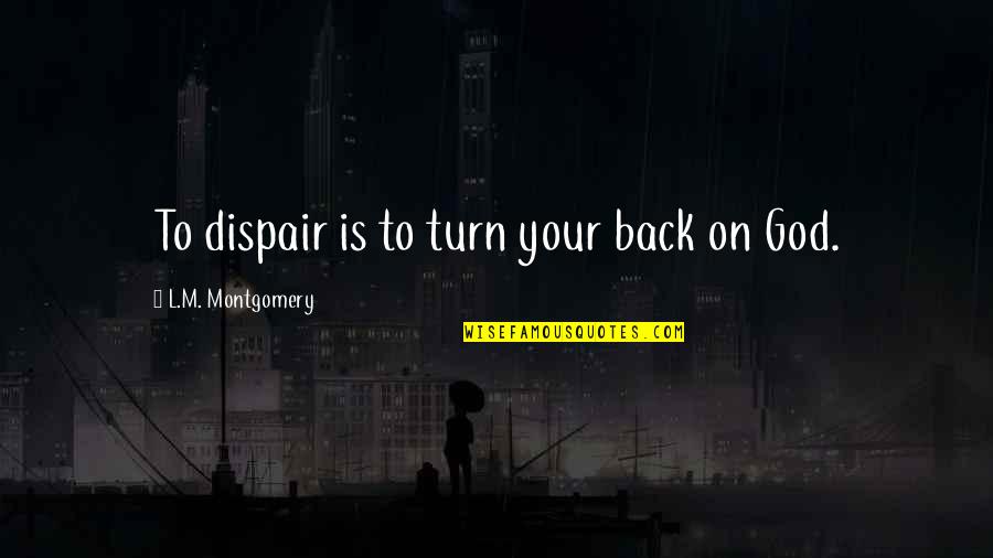 Inspired Moment Quotes By L.M. Montgomery: To dispair is to turn your back on Inspired Moment Quotes By L.M. Montgomery: To dispair is to turn your back on