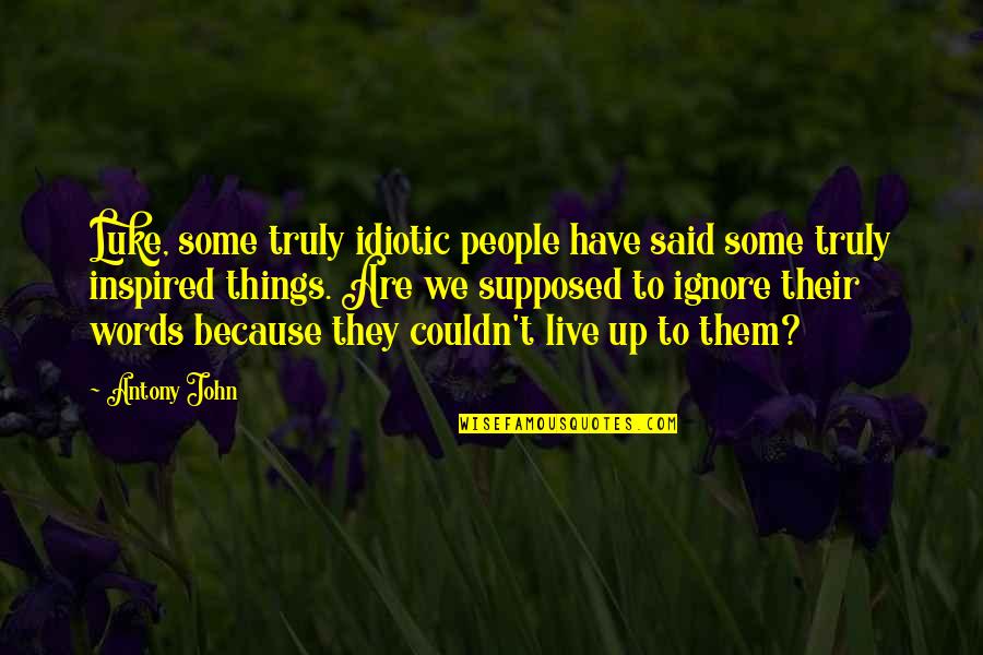 Inspired People Quotes By Antony John: Luke, some truly idiotic people have said some