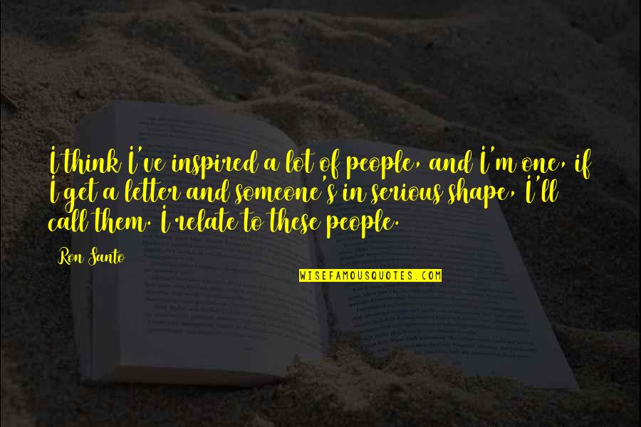 Inspired People Quotes By Ron Santo: I think I've inspired a lot of people,