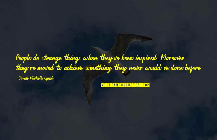 Inspired People Quotes By Sarah Michelle Lynch: People do strange things when they've been inspired.
