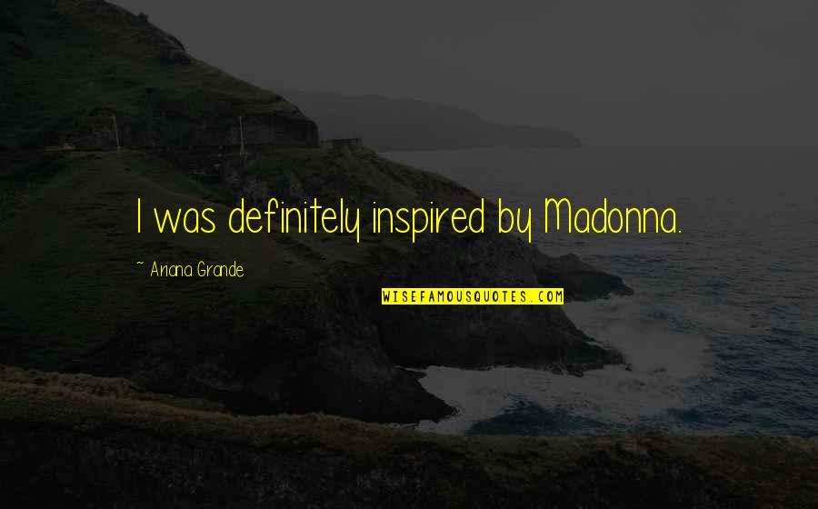 Inspired Quotes By Ariana Grande: I was definitely inspired by Madonna.
