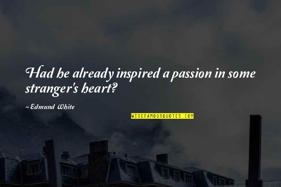 Inspired Quotes By Edmund White: Had he already inspired a passion in some