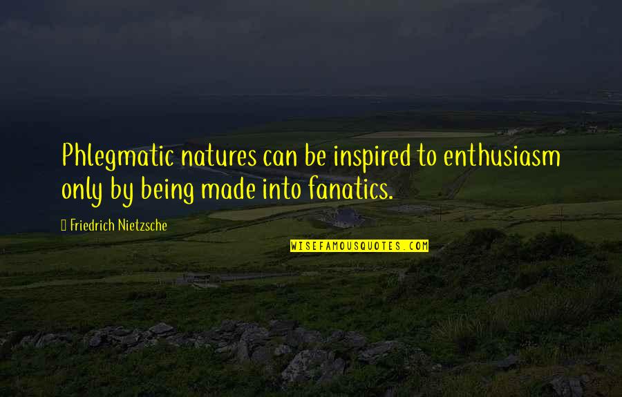 Inspired Quotes By Friedrich Nietzsche: Phlegmatic natures can be inspired to enthusiasm only
