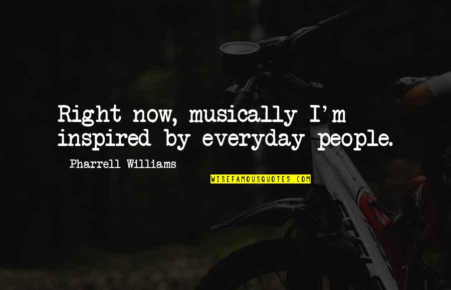 Inspired Quotes By Pharrell Williams: Right now, musically I'm inspired by everyday people.