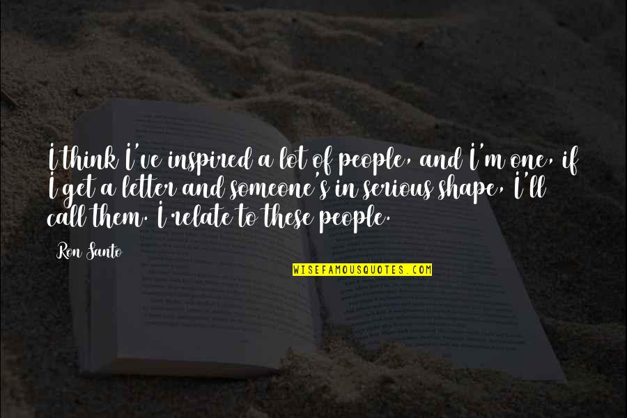 Inspired Quotes By Ron Santo: I think I've inspired a lot of people,