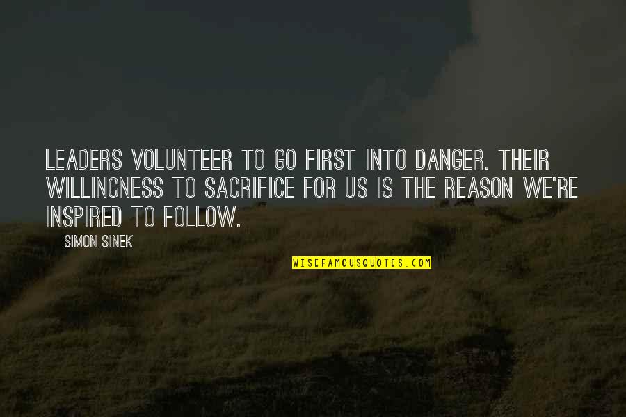 Inspired Quotes By Simon Sinek: Leaders volunteer to go first into danger. Their