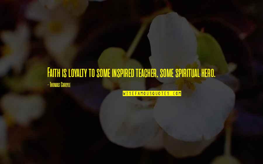 Inspired Quotes By Thomas Carlyle: Faith is loyalty to some inspired teacher, some